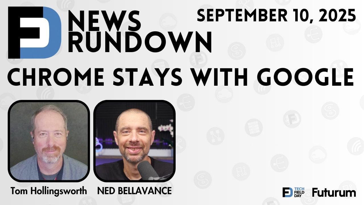 Google Stays with Chrome | Tech Field Day News Rundown: September 10, 2025