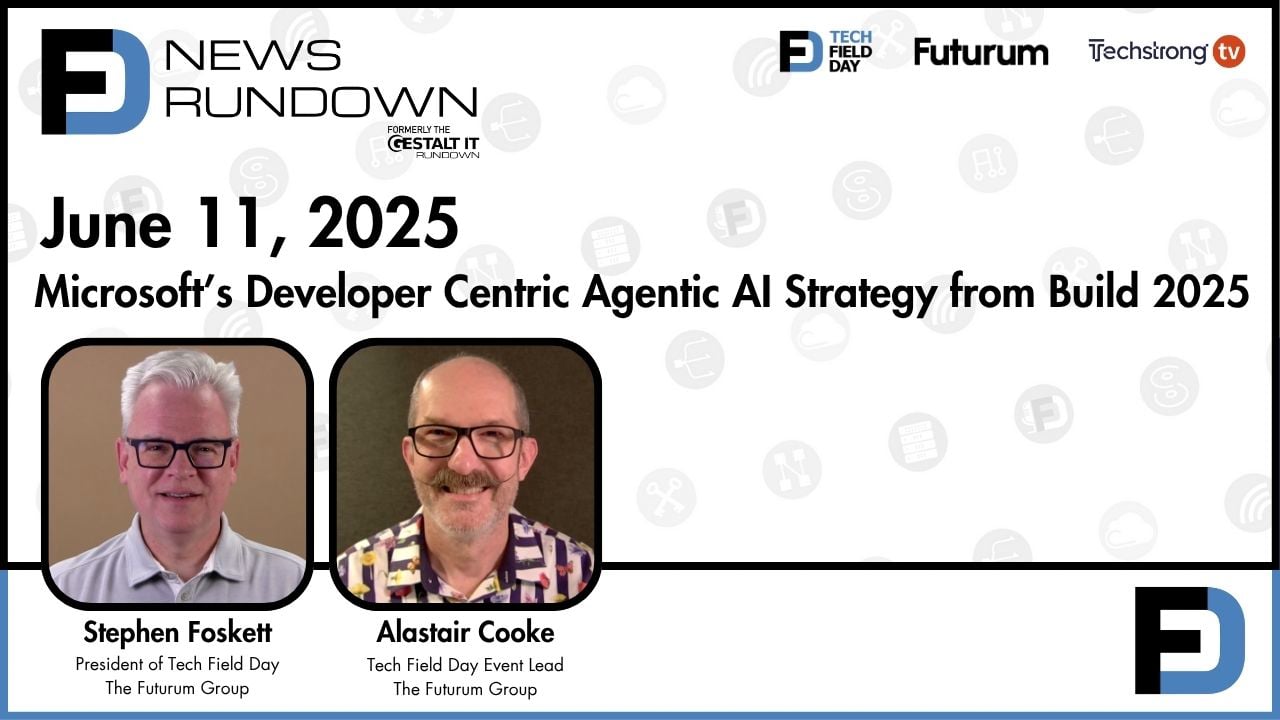 Microsoft's Dev-Centric Agentic Al Strategy, Build 2025 | Tech Field Day News Rundown: June 11, 2025
