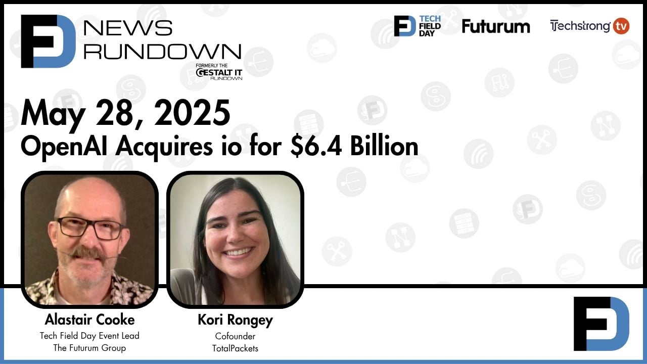 OpenAI Acquires io for $6.4 Billion || Tech Field Day News Rundown: May 28, 2025