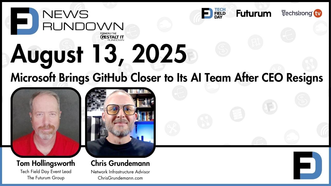 Microsoft Brings GitHub Closer to Its AI Team | Tech Field Day News Rundown: August 13, 2025