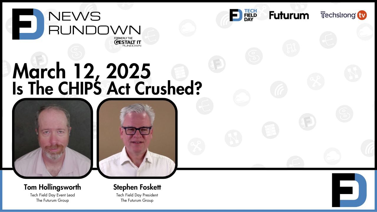 Is The CHIPS Act Crushed? || Tech Field Day News Rundown: March 12, 2025