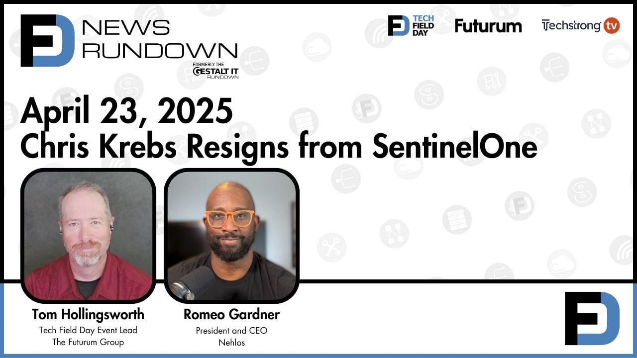 Chris Krebs Resigns from SentinelOne || Tech Field Day News Rundown: April 23, 2025
