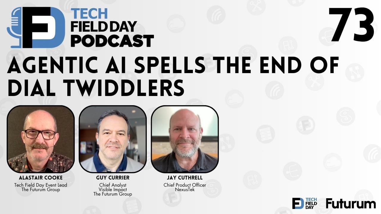 73. Agentic AI Spells the End of Dial Twiddlers - Tech Field Day Podcast