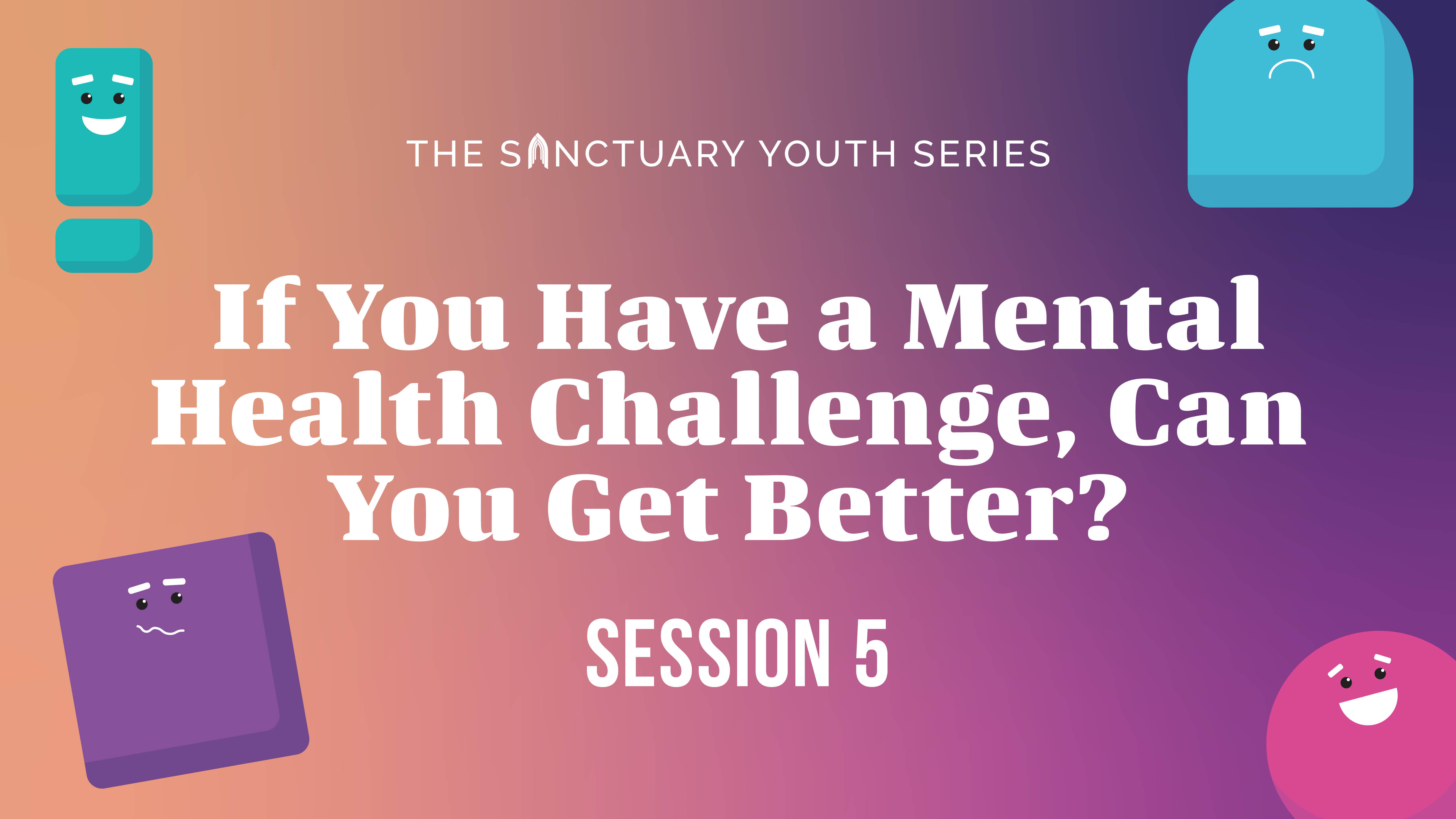Session Five: If You Have a Mental Health Challenge, Can You Get Better?