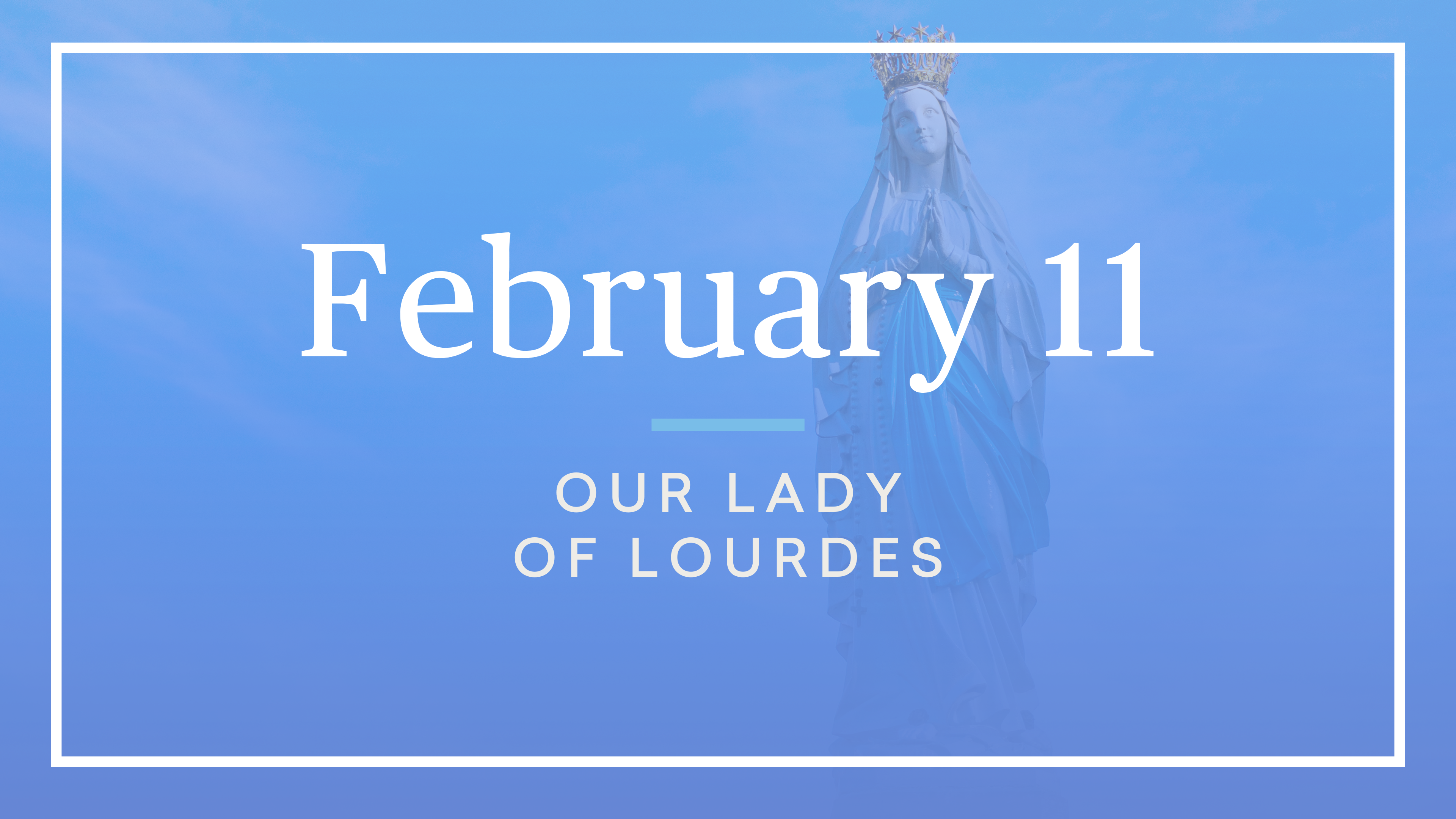February 11 — Our Lady of Lourdes