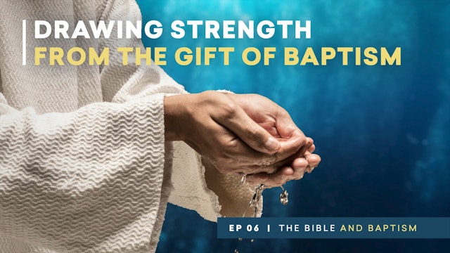Drawing Strength from the Gift of Baptism | The Bible and Baptism | Episode 6