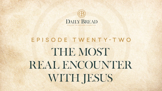 The Most Real Encounter with Jesus | Daily Bread | Episode 22