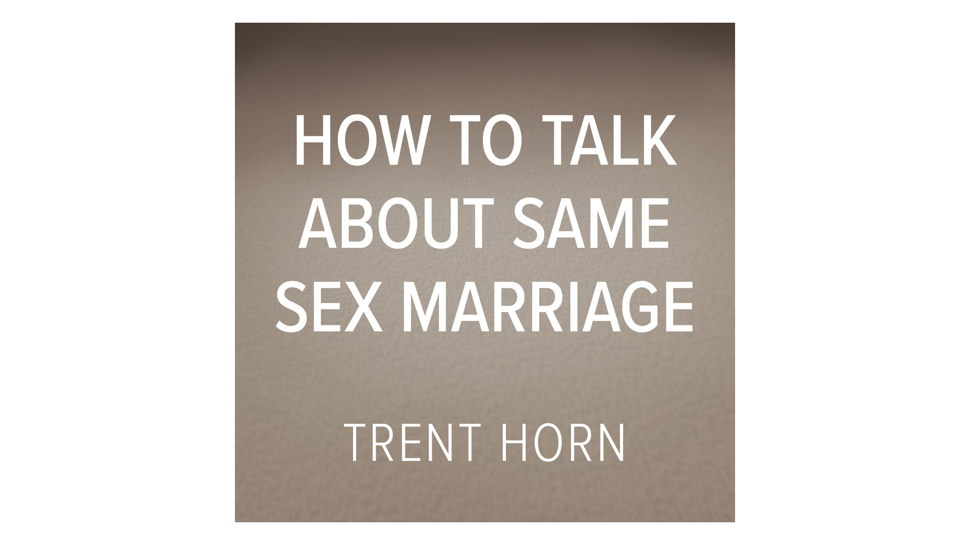 How to Talk about Same-Sex Marriage by Trent Horn