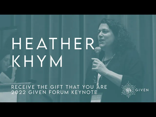 Receive the Gift that You Are w/ Heather Khym | 2022 Given Forum