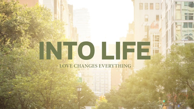 Into Life: Love Changes Everything