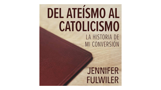 Del ateísmo al catolicismo: La historia de mi conversión por Jennifer Fulwiler