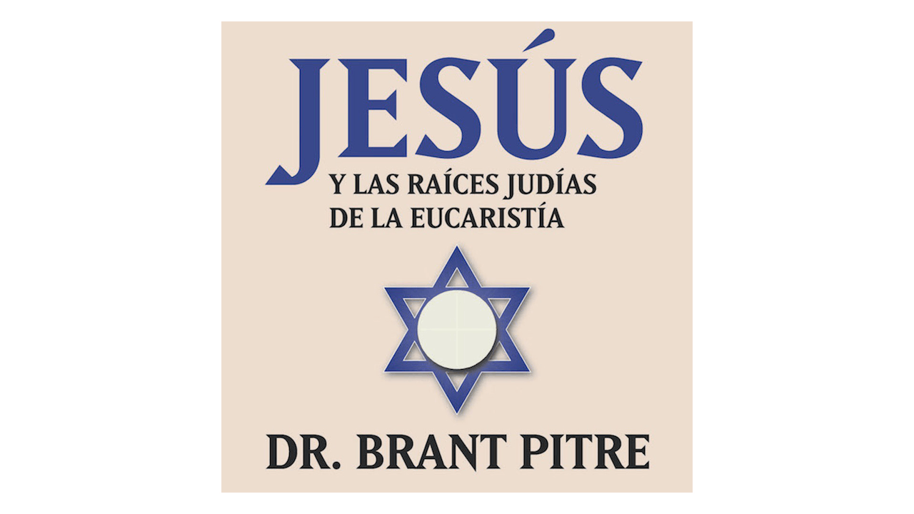 Jesús y las raíces judías de la Eucaristía por Brant Pitre