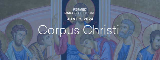 Daily Reflections — Solemnity of Corpus Christi — June 2, 2024