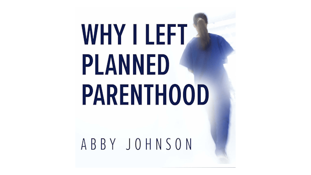 Why I Left Planned Parenthood: From Death to Life by Abby Johnson