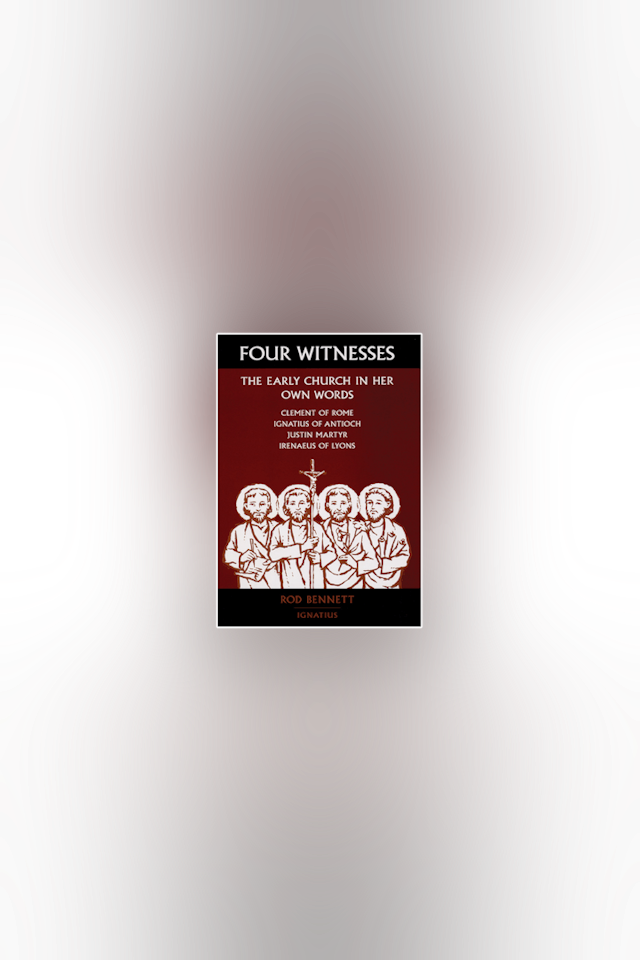 Four Witnesses: The Early Church in Her Own Words by Rod Bennett
