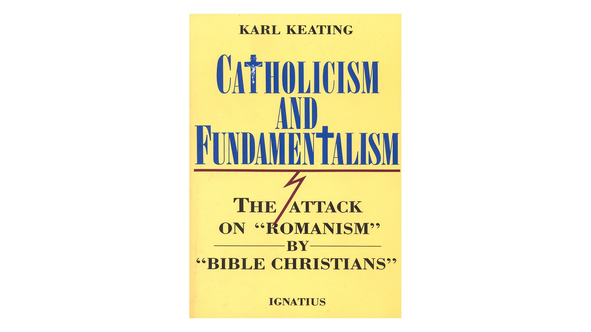 Catholicism & Fundamentalism: The Attack on Romanism by Bible Christians by Karl Keating