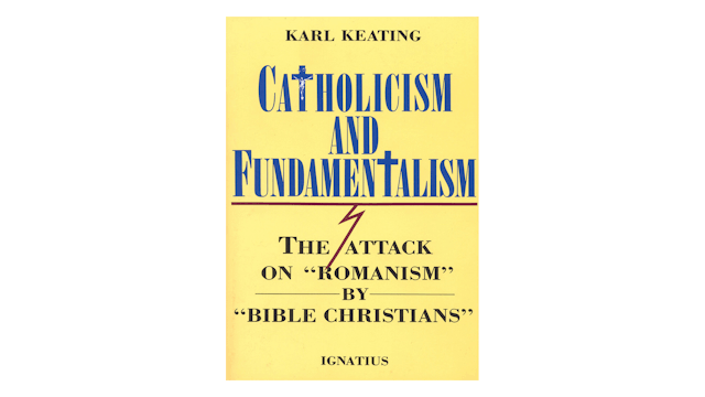 Catholicism & Fundamentalism: The Attack on Romanism by Bible Christians by Karl Keating