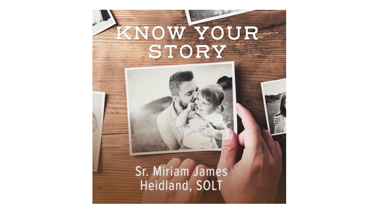 Know Your Story by Sr. Miriam James Heidland, SOLT