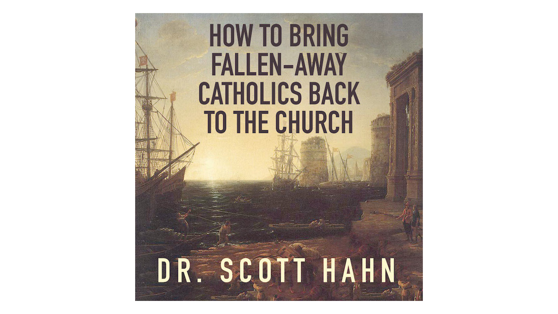 How to Bring Fallen-Away Catholics Back to the Church by Scott Hahn