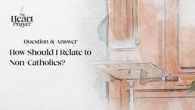 How Should I Relate to Non-Catholics?