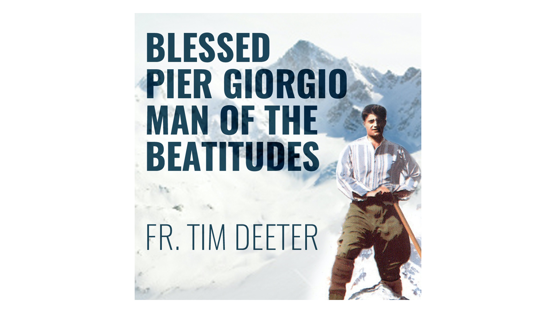 Blessed Pier Giorgio Frassati: Man of the Beatitudes by Fr. Tim Deeter