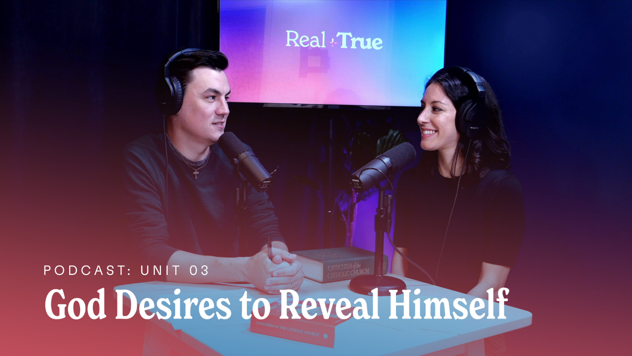Unit 3: God desires to reveal himself to us / Real + True Podcast
