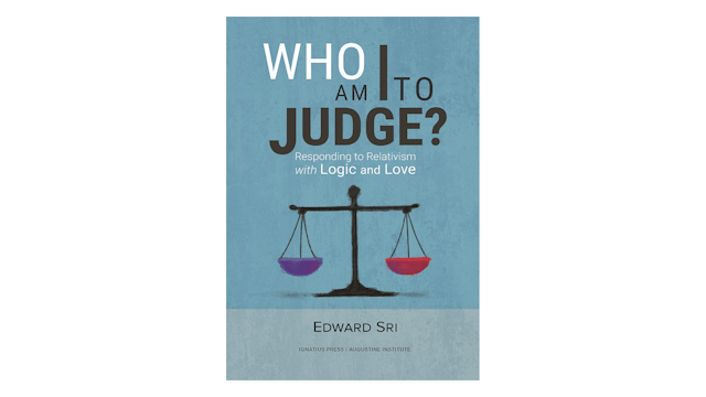 Who Am I to Judge? Responding to Relativism with Logic and Love by Edward Sri