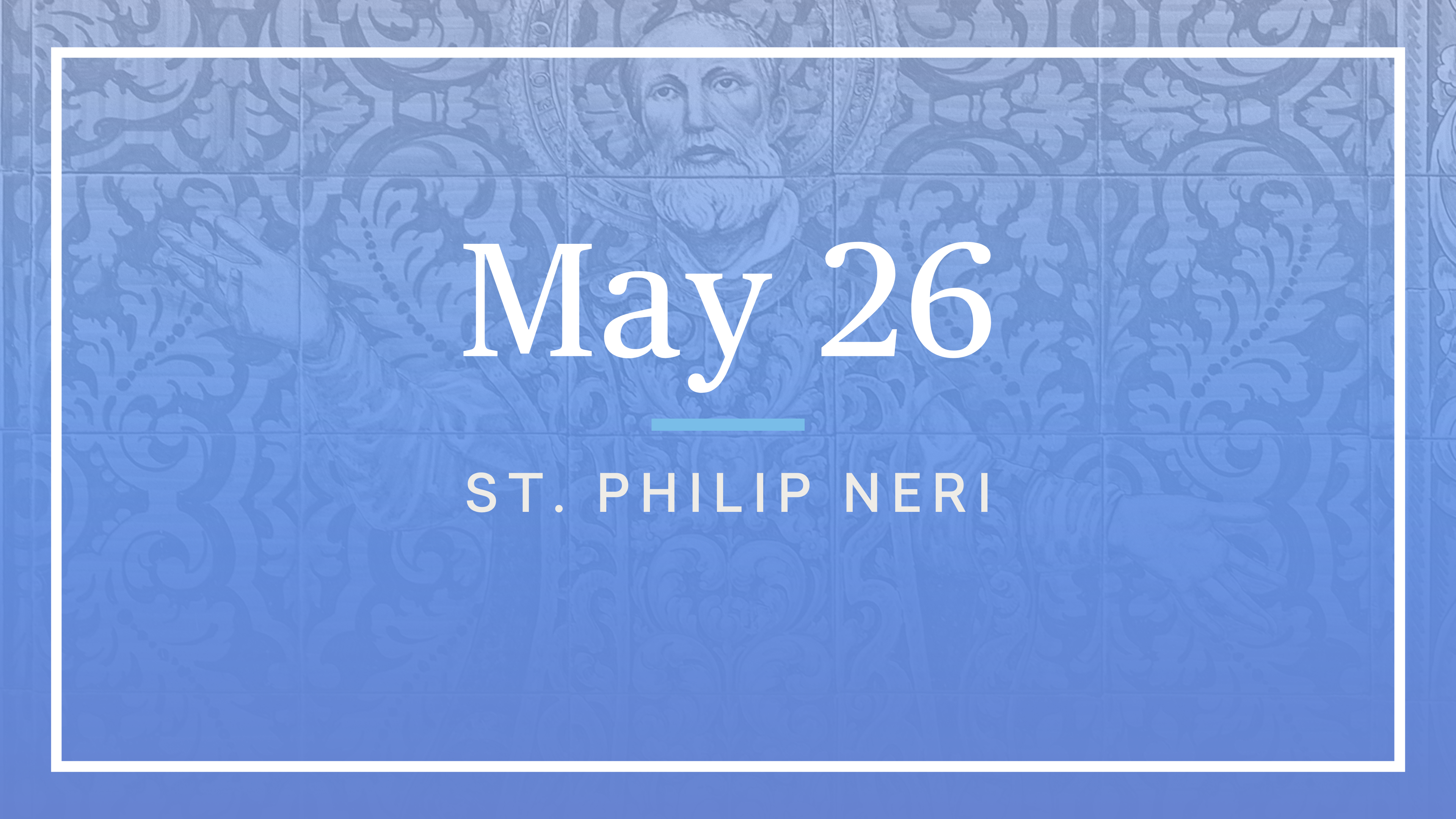 May 26 — St. Philip Neri