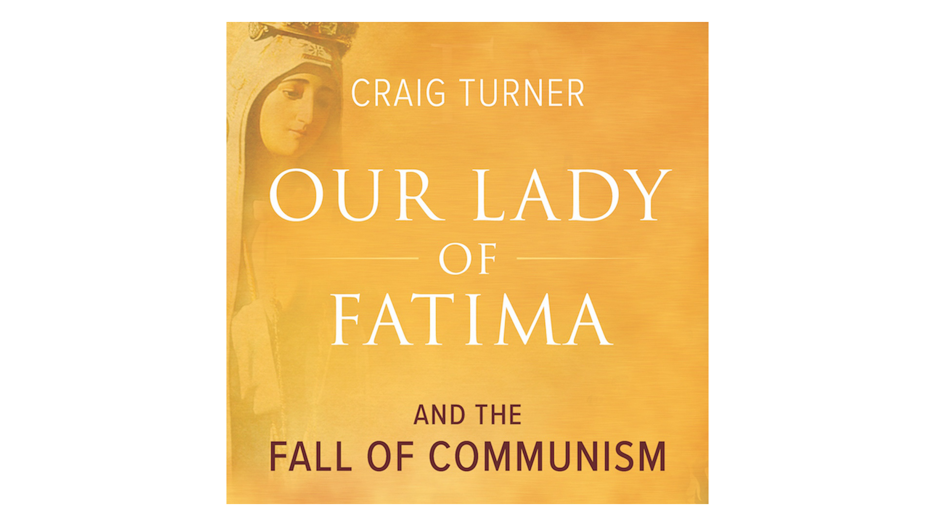 Our Lady of Fatima and the Fall of Communism by Craig Turner