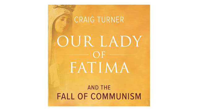 Our Lady of Fatima and the Fall of Communism by Craig Turner