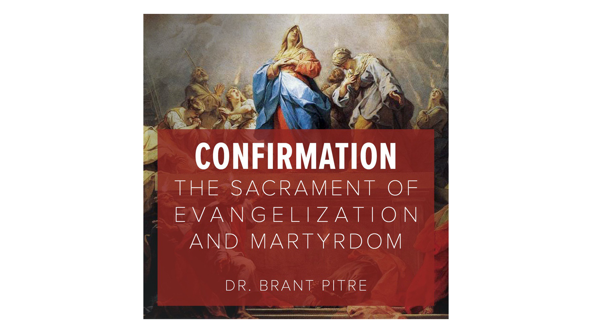 Confirmation: The Sacrament of Evangelization & Martyrdom by Brant Pitre