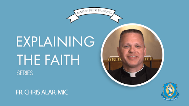 Explaining the Faith: by Fr. Chris Alar, MIC (13-Part Series)