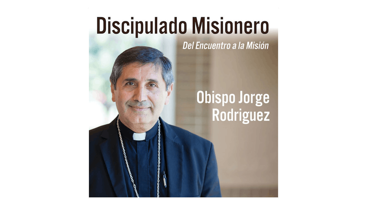 Discipulado Misionero: Del encuentro a la misión por Obispo Jorge Rodriguez