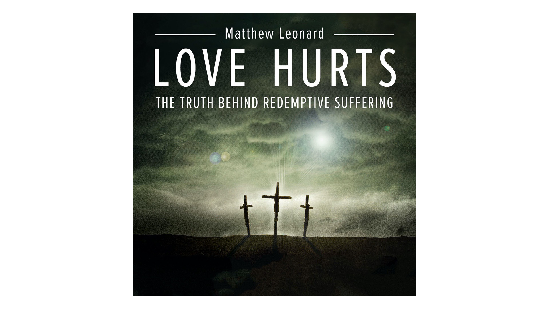 Love Hurts: The Truth Behind Redemptive Suffering by Matthew Leonard