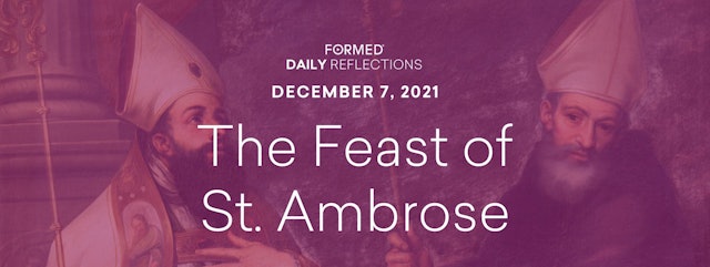 Daily Reflections – The Feast of St. Ambrose – December 7, 2021