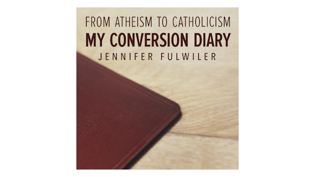 From Atheism to Catholicism: My Conversion Diary by Jennifer Fulwiler