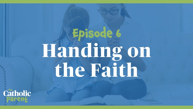 Handing on the Faith | The Catholic Parent | Episode 6