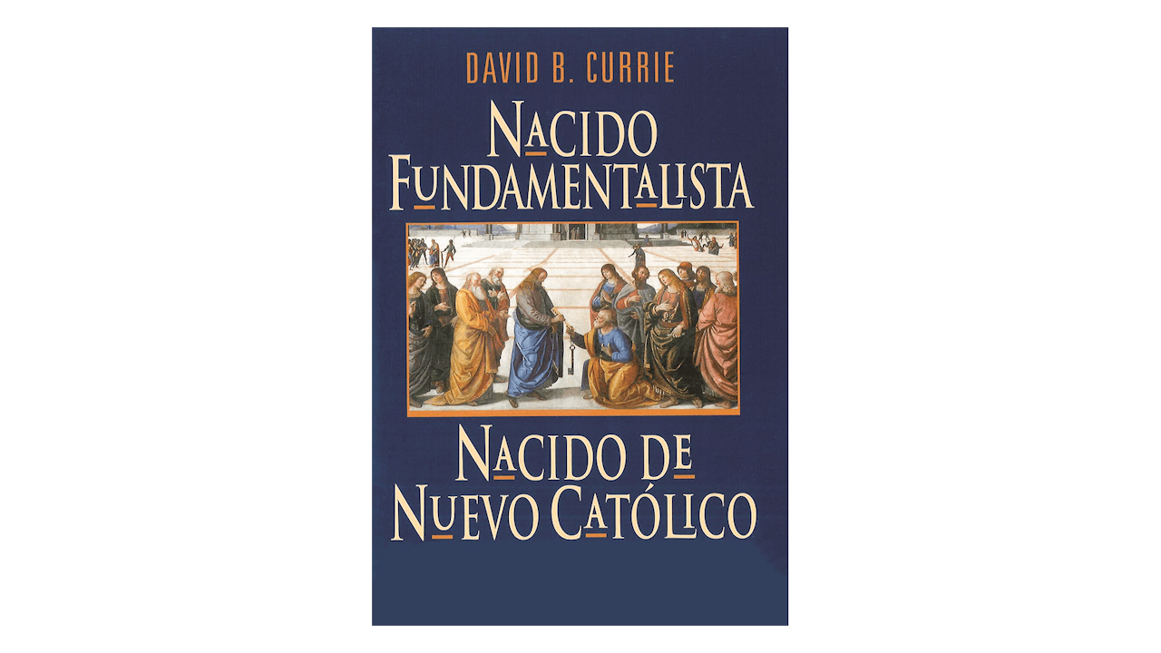 Nacido Fundamentalista, Nacido de Nuevo Católico por David Currie