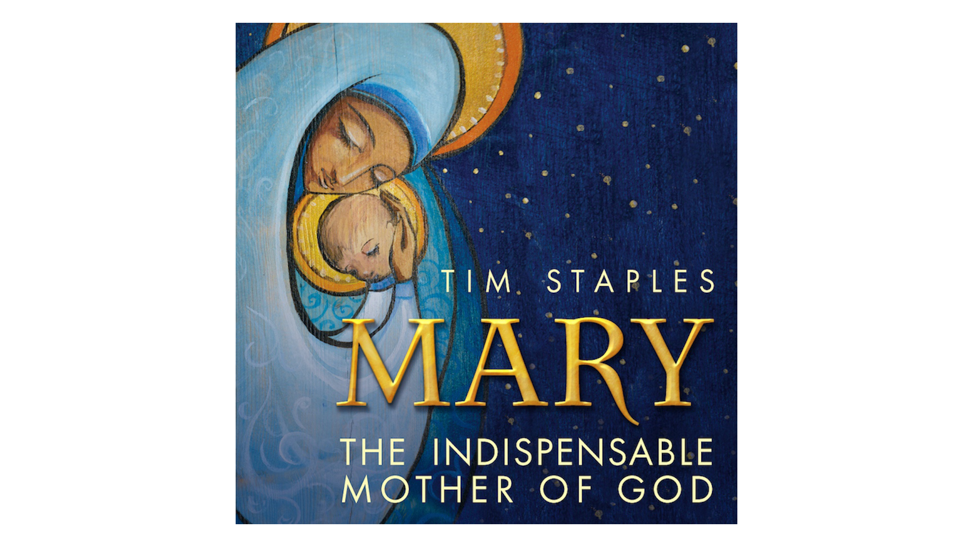 Mary: The Indispensable Mother of God by Tim Staples
