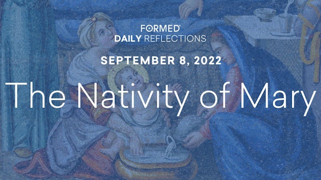 Daily Reflections – the Feast of the Nativity of Mary – September 8, 2022