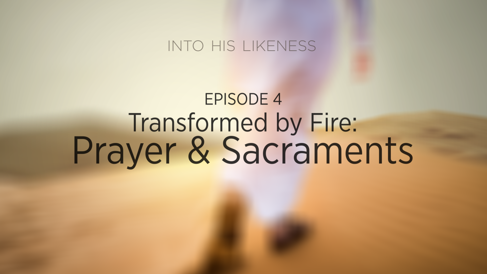 Episode 4: Transformed by Fire - Prayer & Sacraments