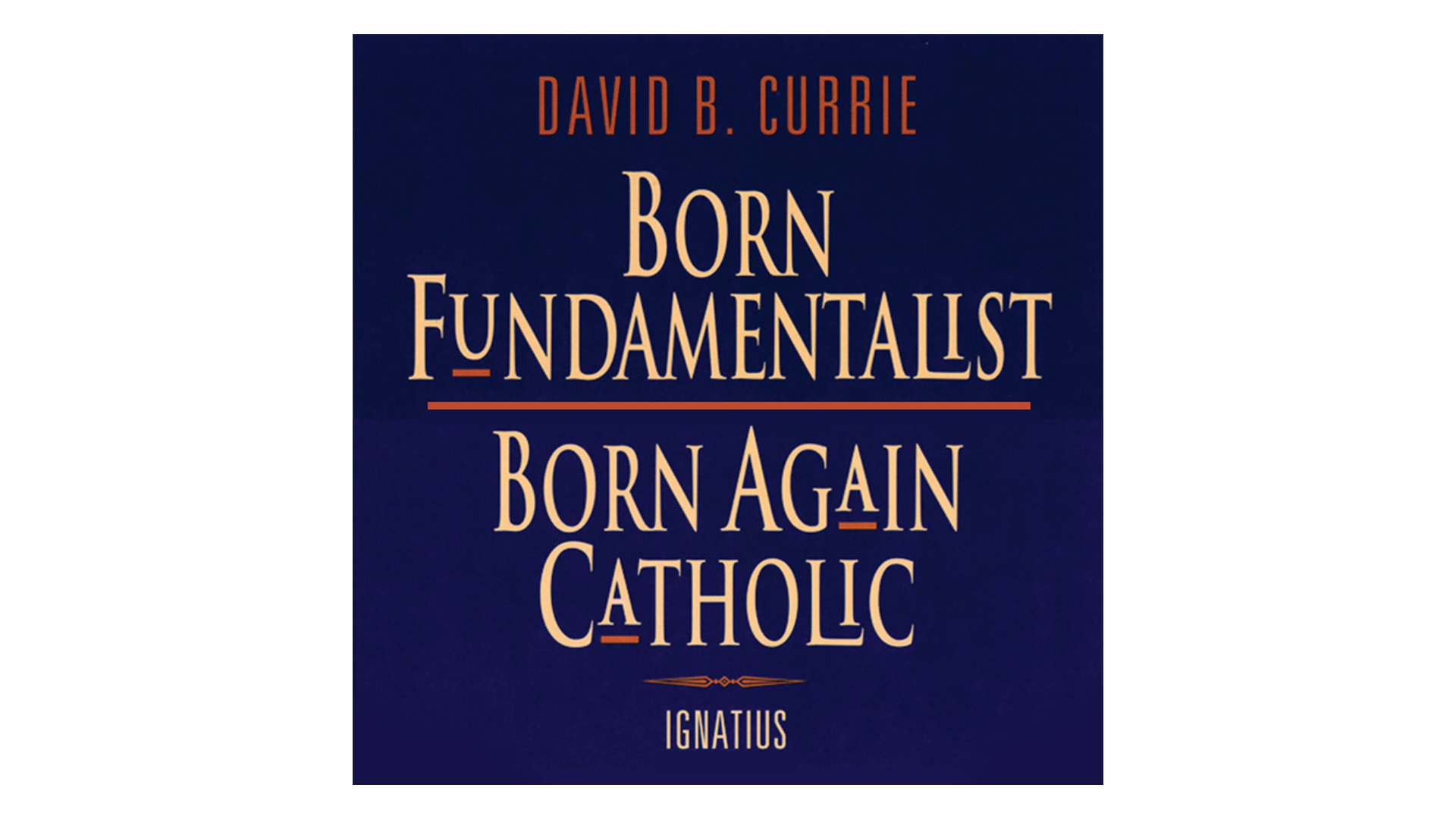 Born Fundamentalist, Born Again Catholic by David Currie