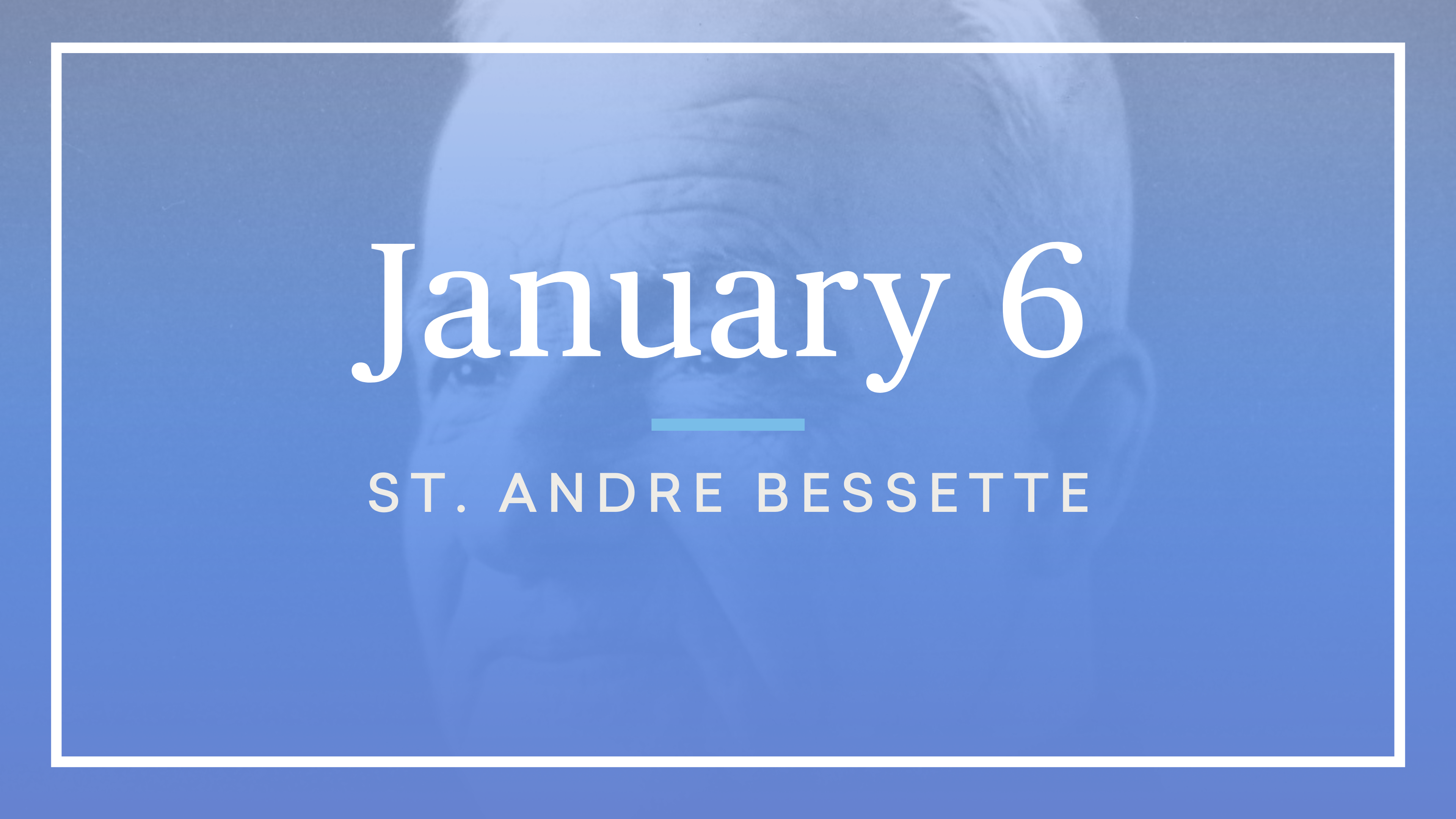 January 6 — St. Andre Bessette