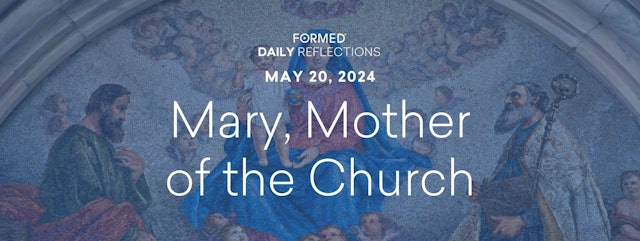 Daily Reflections — Memorial of Mary, Mother of the Church — May 20, 2024