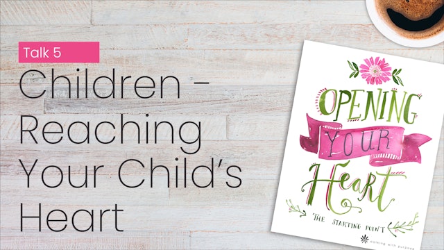 Children-Reaching Your Child's Heart | Opening Your Heart | Episode 5