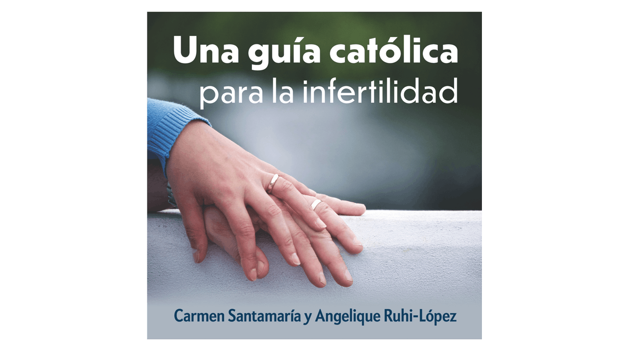 Una guía católica para la Infertilidad por Carmen Santamaría y Angelique Ruhi