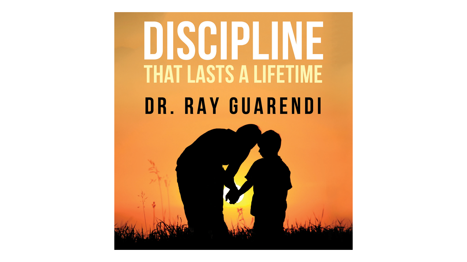 Discipline that Lasts a Lifetime by Dr. Ray Guarendi