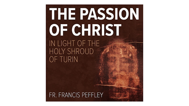 The Passion of Christ in Light of the Holy Shroud of Turin by Fr. Francis Peffley
