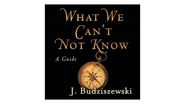 What We Can't Not Know: A Guide by J....