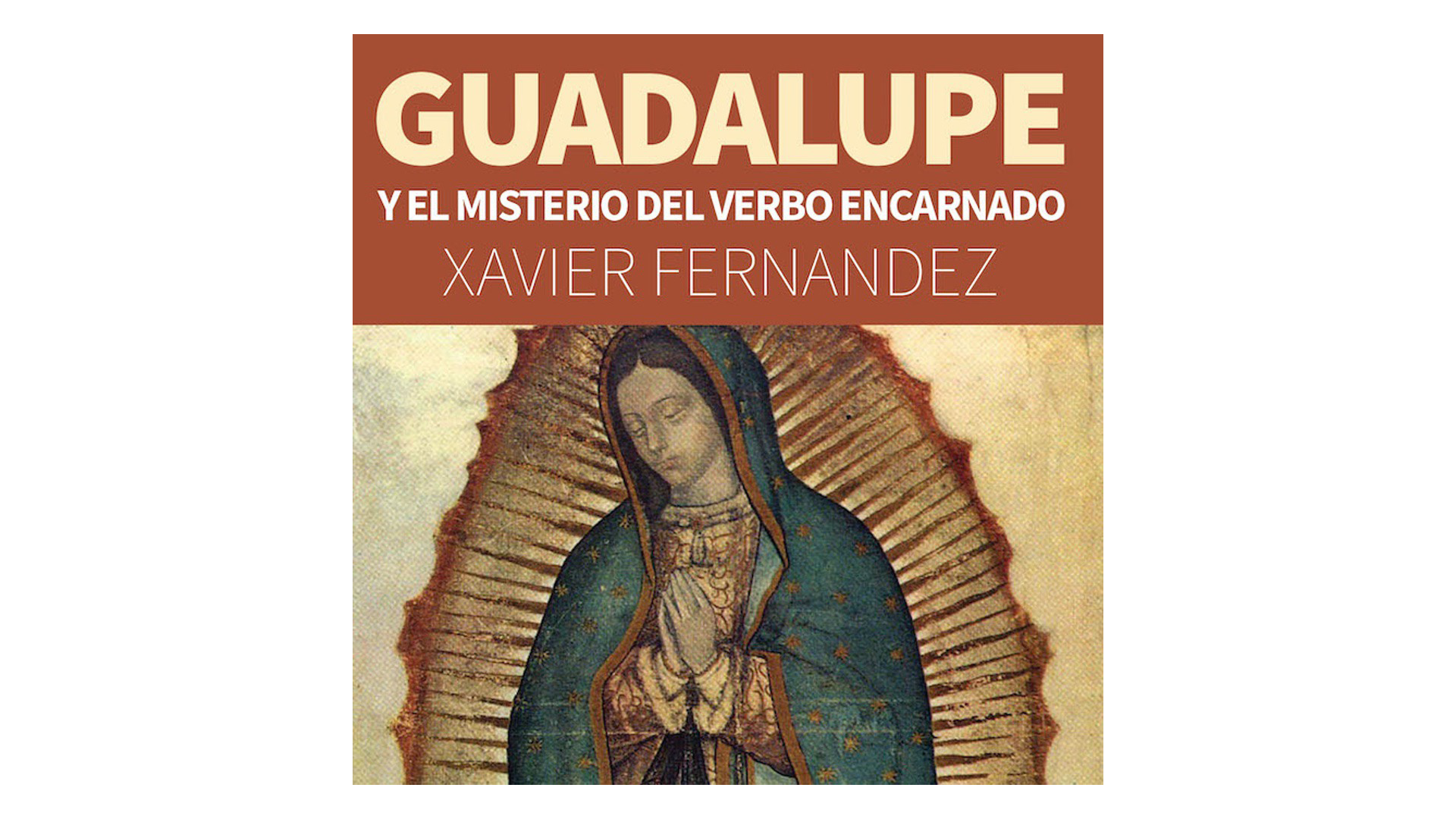 Guadalupe y el misterio del verbo encarnado por Xavier Fernández